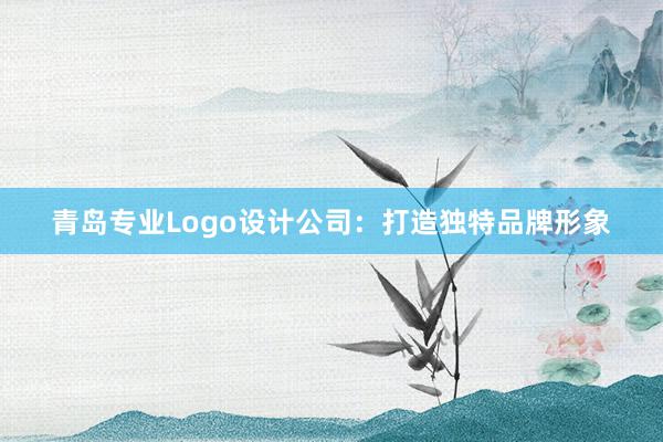 青岛专业Logo设计公司：打造独特品牌形象