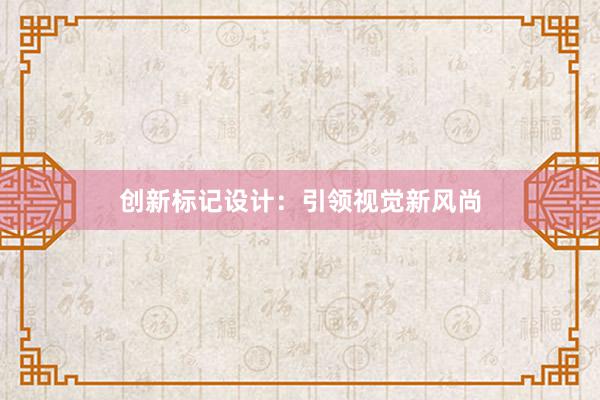 创新标记设计：引领视觉新风尚